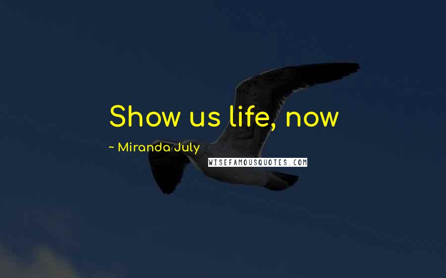 Miranda July Quotes: Show us life, now