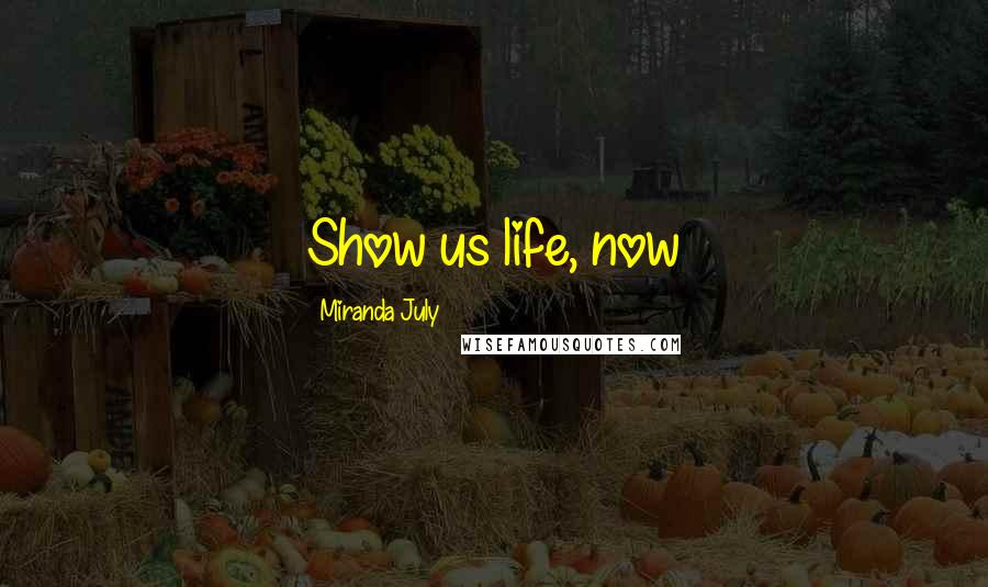 Miranda July Quotes: Show us life, now