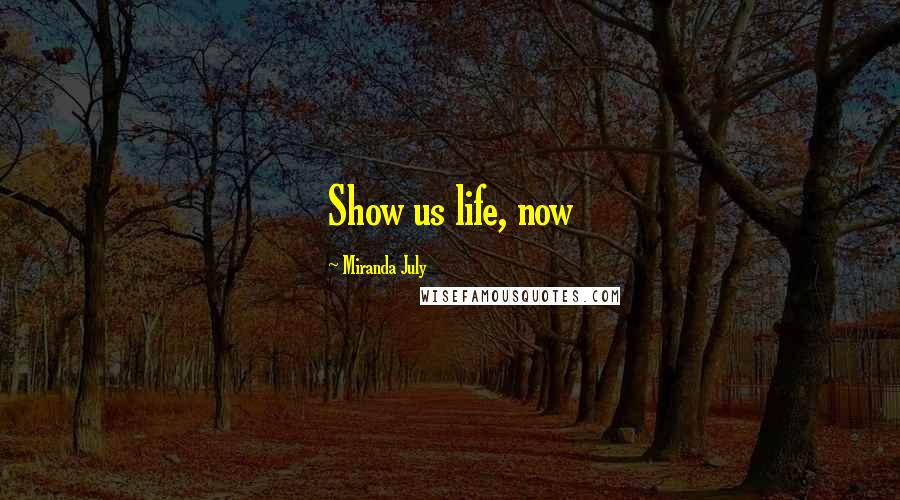 Miranda July Quotes: Show us life, now