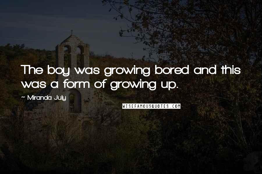 Miranda July Quotes: The boy was growing bored and this was a form of growing up.