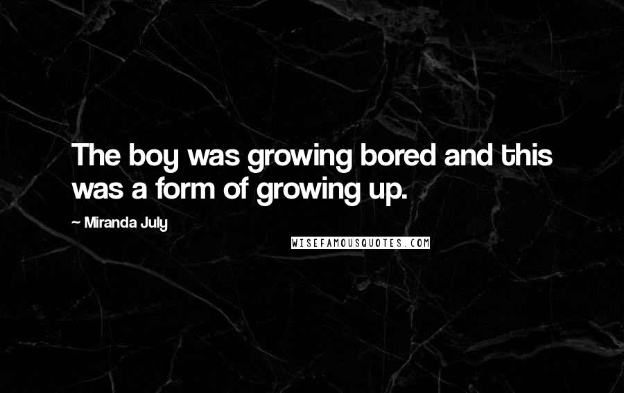 Miranda July Quotes: The boy was growing bored and this was a form of growing up.