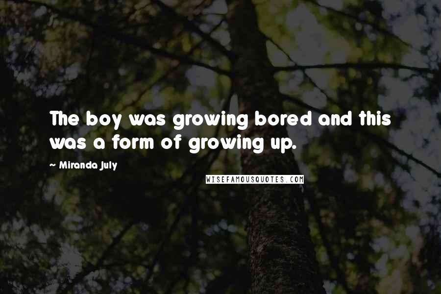 Miranda July Quotes: The boy was growing bored and this was a form of growing up.