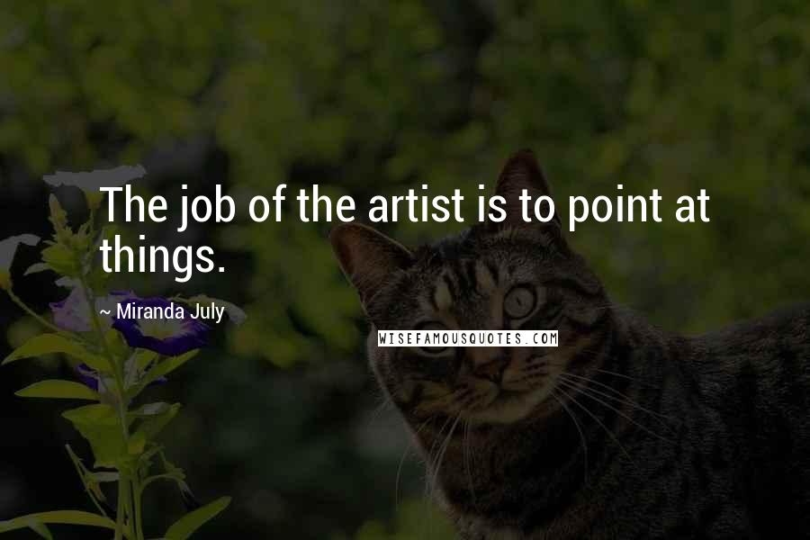 Miranda July Quotes: The job of the artist is to point at things.