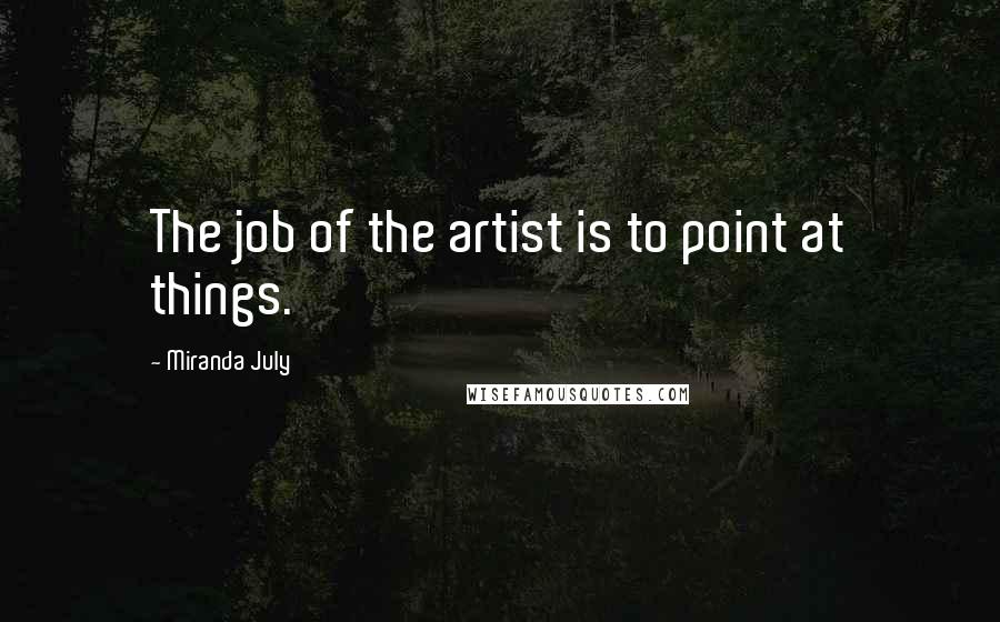 Miranda July Quotes: The job of the artist is to point at things.