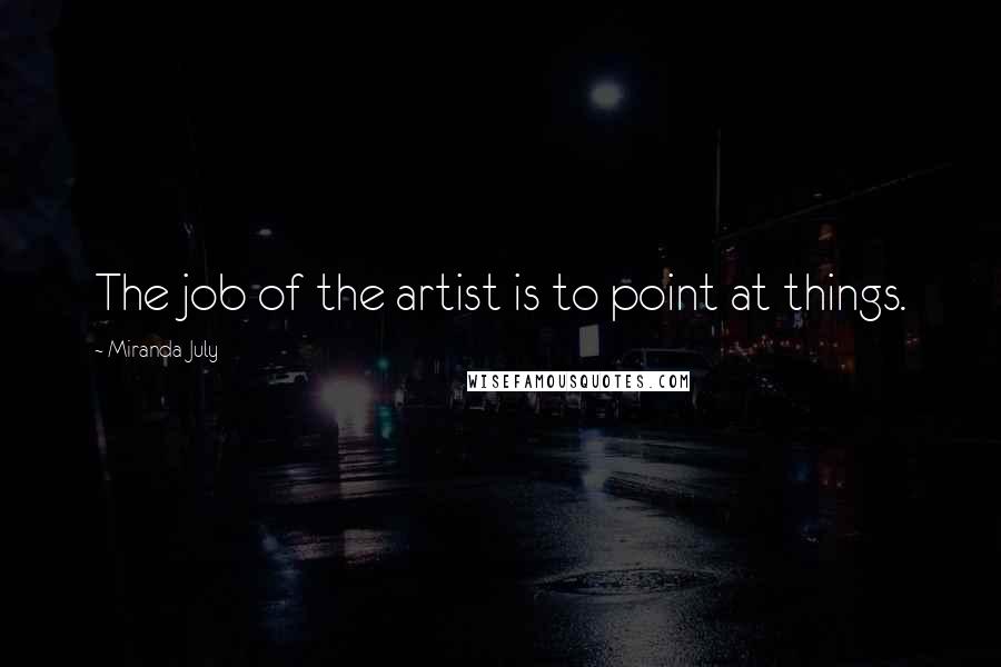 Miranda July Quotes: The job of the artist is to point at things.
