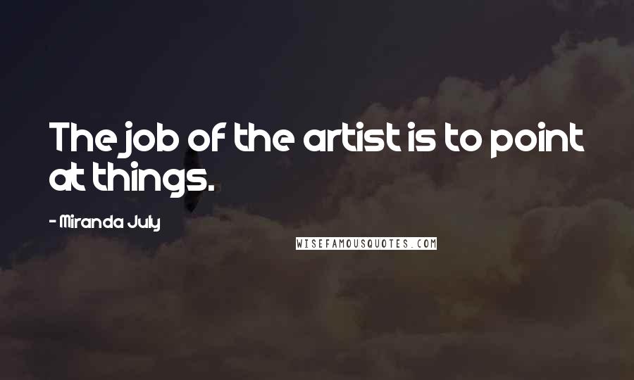 Miranda July Quotes: The job of the artist is to point at things.