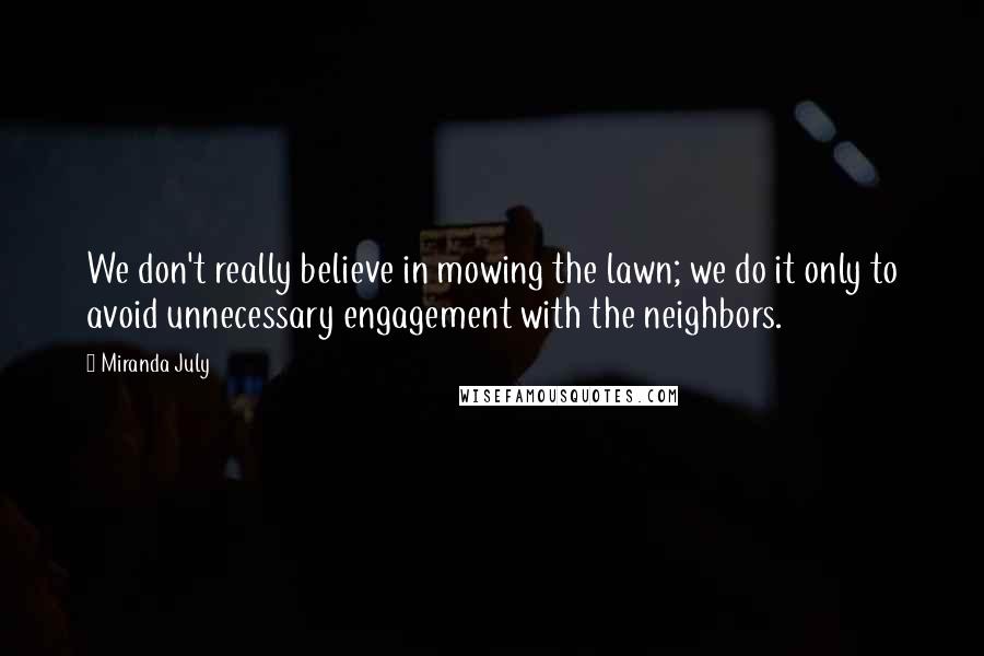 Miranda July Quotes: We don't really believe in mowing the lawn; we do it only to avoid unnecessary engagement with the neighbors.