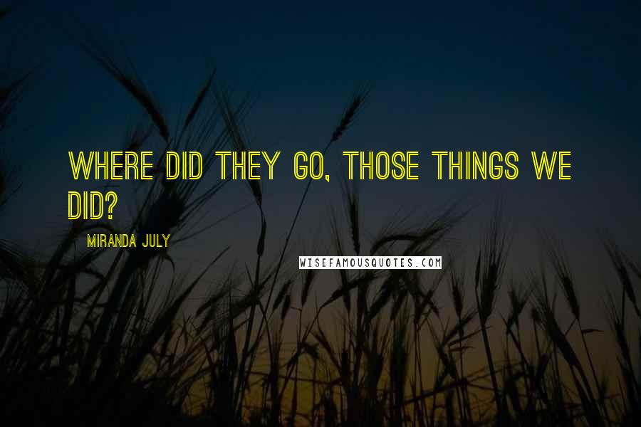 Miranda July Quotes: Where did they go, those things we did?