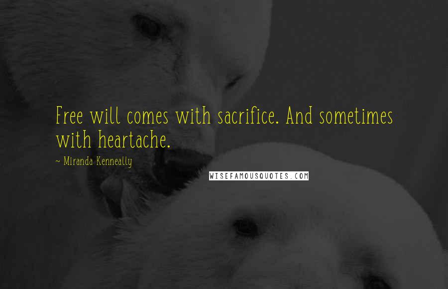 Miranda Kenneally Quotes: Free will comes with sacrifice. And sometimes with heartache.