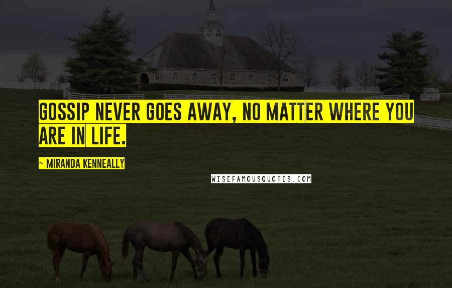 Miranda Kenneally Quotes: Gossip never goes away, no matter where you are in life.