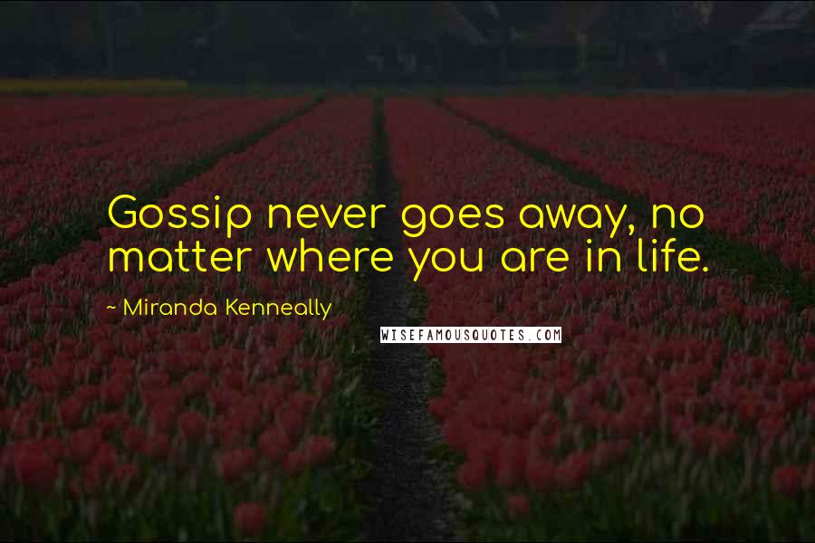 Miranda Kenneally Quotes: Gossip never goes away, no matter where you are in life.