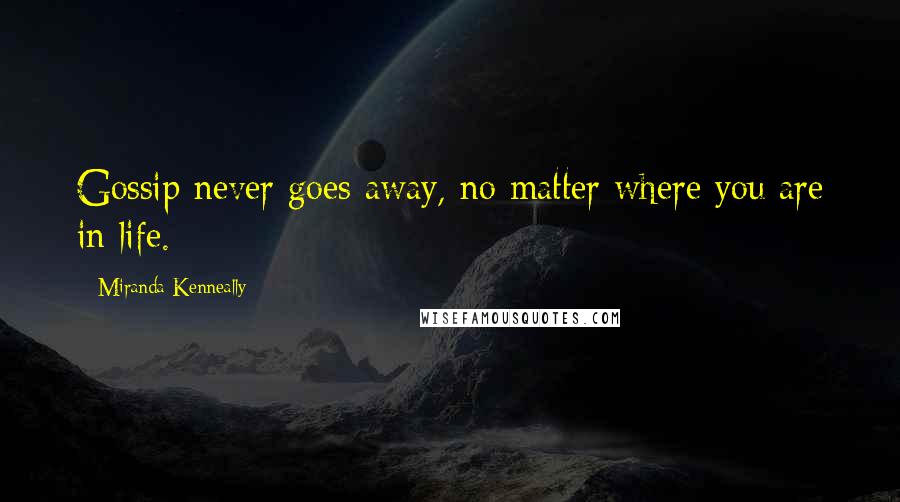 Miranda Kenneally Quotes: Gossip never goes away, no matter where you are in life.