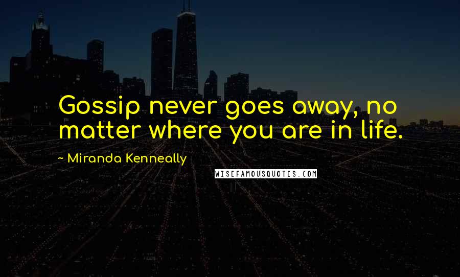 Miranda Kenneally Quotes: Gossip never goes away, no matter where you are in life.