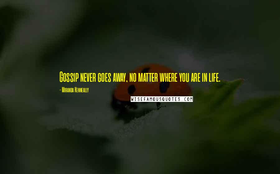 Miranda Kenneally Quotes: Gossip never goes away, no matter where you are in life.