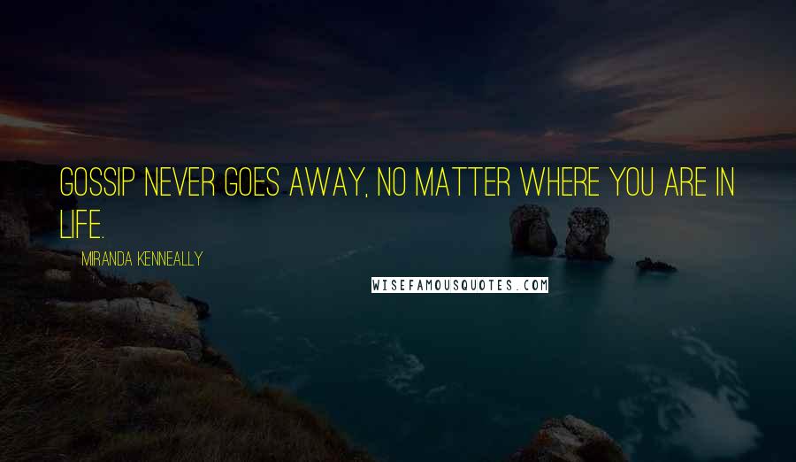 Miranda Kenneally Quotes: Gossip never goes away, no matter where you are in life.