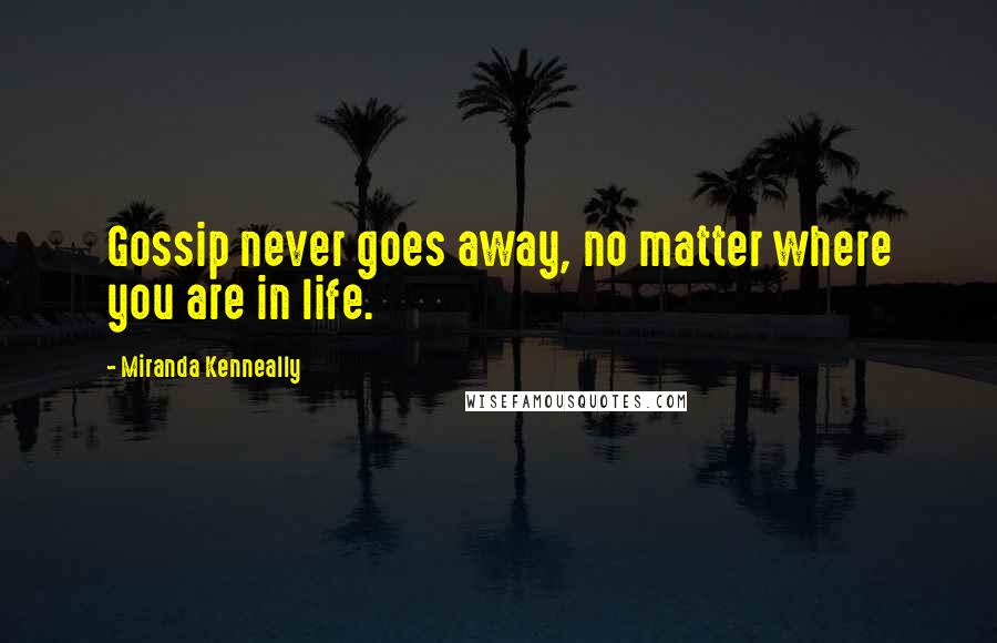 Miranda Kenneally Quotes: Gossip never goes away, no matter where you are in life.