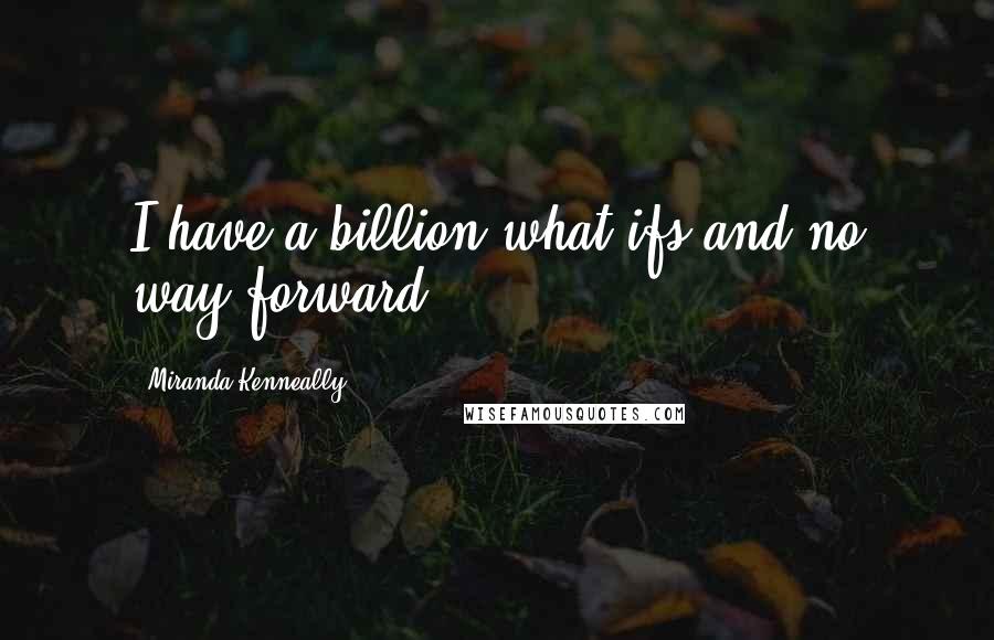Miranda Kenneally Quotes: I have a billion what-ifs and no way forward.