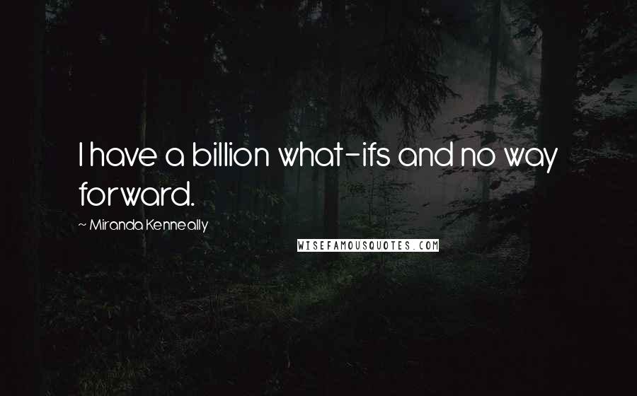 Miranda Kenneally Quotes: I have a billion what-ifs and no way forward.