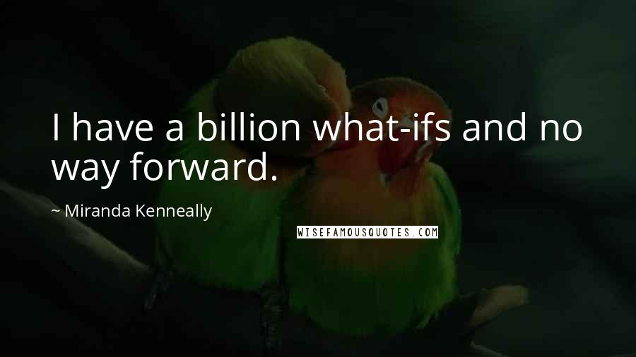 Miranda Kenneally Quotes: I have a billion what-ifs and no way forward.