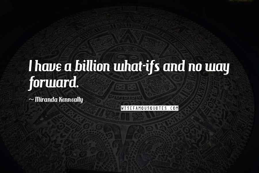 Miranda Kenneally Quotes: I have a billion what-ifs and no way forward.
