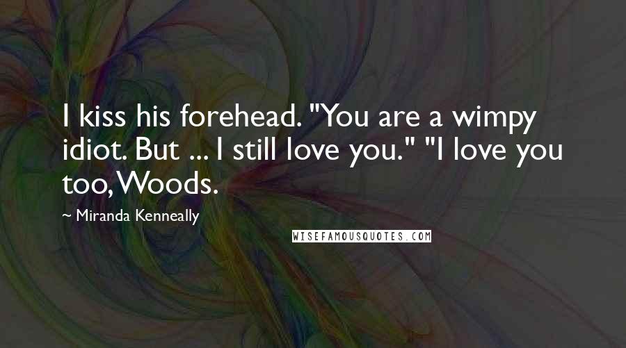 Miranda Kenneally Quotes: I kiss his forehead. "You are a wimpy idiot. But ... I still love you." "I love you too, Woods.