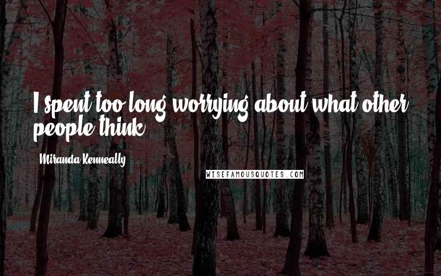 Miranda Kenneally Quotes: I spent too long worrying about what other people think.