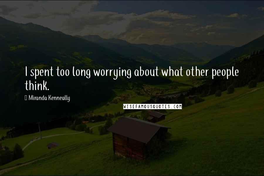 Miranda Kenneally Quotes: I spent too long worrying about what other people think.