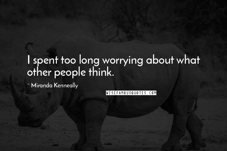 Miranda Kenneally Quotes: I spent too long worrying about what other people think.