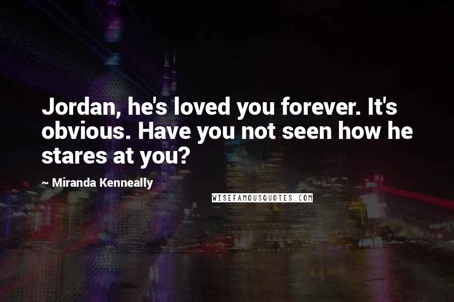 Miranda Kenneally Quotes: Jordan, he's loved you forever. It's obvious. Have you not seen how he stares at you?