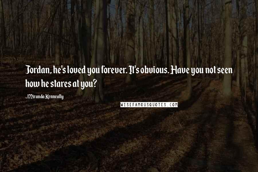 Miranda Kenneally Quotes: Jordan, he's loved you forever. It's obvious. Have you not seen how he stares at you?