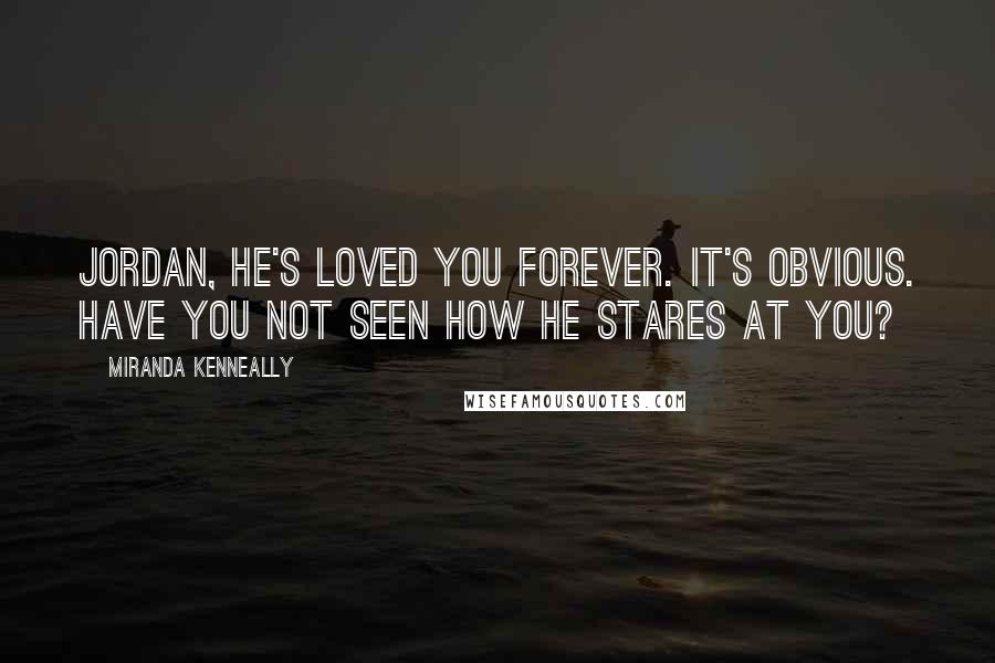 Miranda Kenneally Quotes: Jordan, he's loved you forever. It's obvious. Have you not seen how he stares at you?