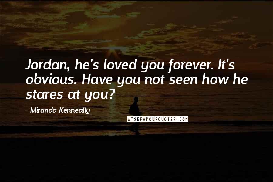 Miranda Kenneally Quotes: Jordan, he's loved you forever. It's obvious. Have you not seen how he stares at you?