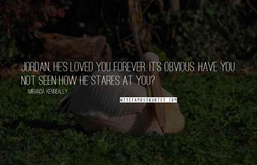 Miranda Kenneally Quotes: Jordan, he's loved you forever. It's obvious. Have you not seen how he stares at you?