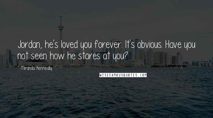 Miranda Kenneally Quotes: Jordan, he's loved you forever. It's obvious. Have you not seen how he stares at you?