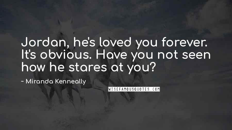 Miranda Kenneally Quotes: Jordan, he's loved you forever. It's obvious. Have you not seen how he stares at you?
