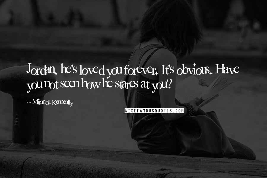 Miranda Kenneally Quotes: Jordan, he's loved you forever. It's obvious. Have you not seen how he stares at you?