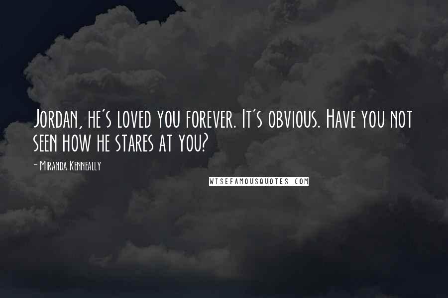 Miranda Kenneally Quotes: Jordan, he's loved you forever. It's obvious. Have you not seen how he stares at you?