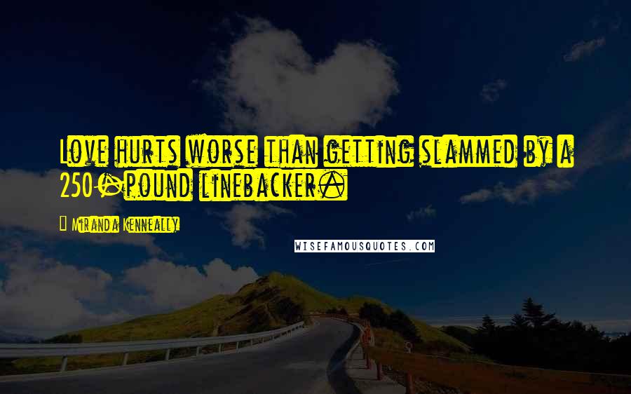 Miranda Kenneally Quotes: Love hurts worse than getting slammed by a 250-pound linebacker.
