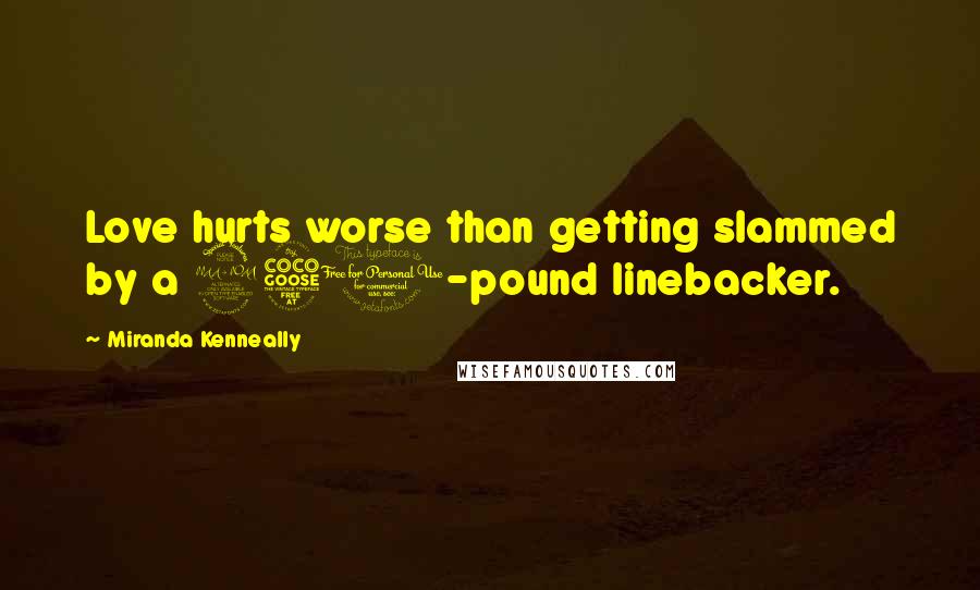 Miranda Kenneally Quotes: Love hurts worse than getting slammed by a 250-pound linebacker.