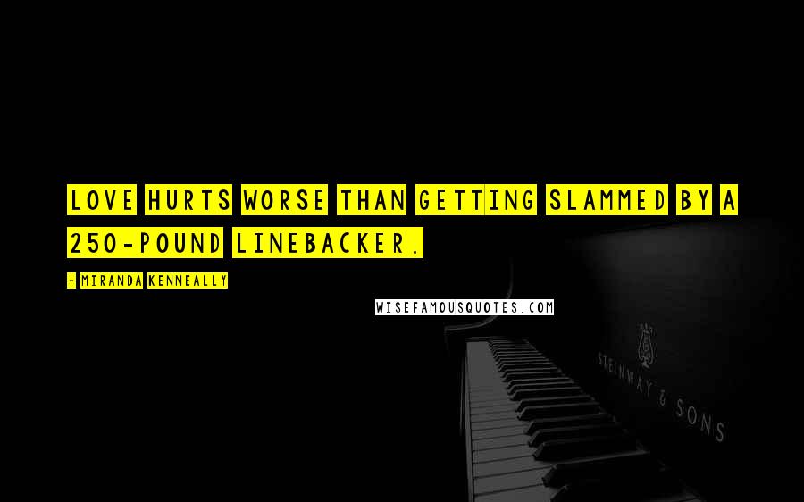 Miranda Kenneally Quotes: Love hurts worse than getting slammed by a 250-pound linebacker.