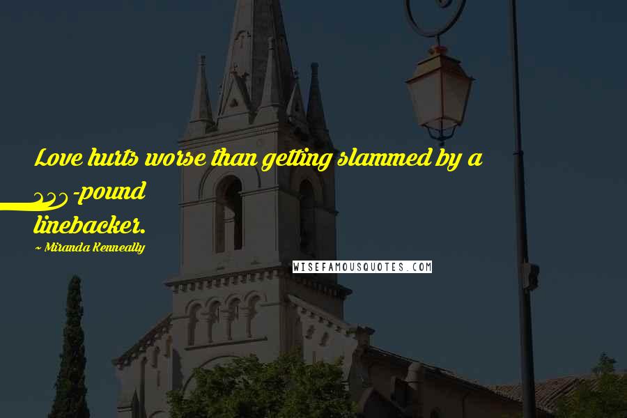 Miranda Kenneally Quotes: Love hurts worse than getting slammed by a 250-pound linebacker.