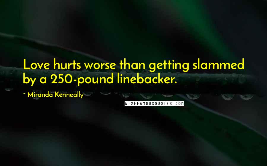 Miranda Kenneally Quotes: Love hurts worse than getting slammed by a 250-pound linebacker.