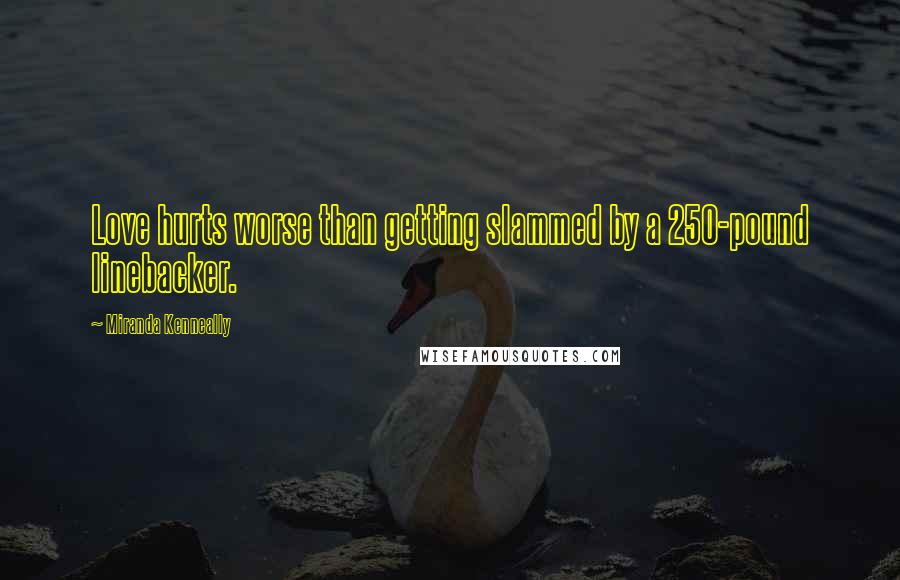 Miranda Kenneally Quotes: Love hurts worse than getting slammed by a 250-pound linebacker.