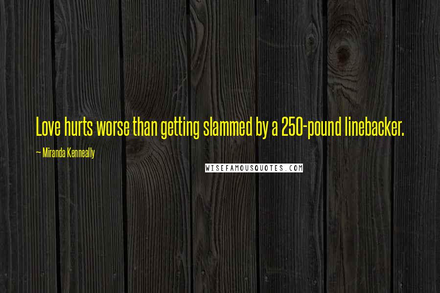Miranda Kenneally Quotes: Love hurts worse than getting slammed by a 250-pound linebacker.