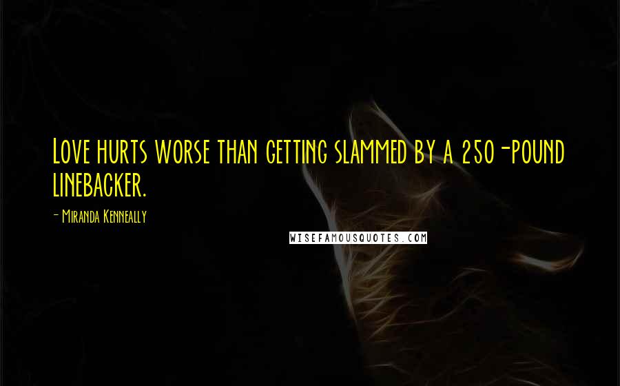 Miranda Kenneally Quotes: Love hurts worse than getting slammed by a 250-pound linebacker.
