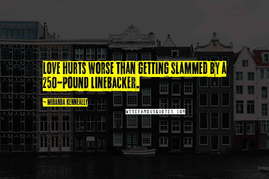 Miranda Kenneally Quotes: Love hurts worse than getting slammed by a 250-pound linebacker.
