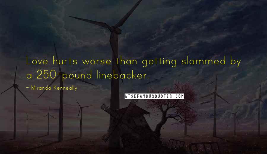 Miranda Kenneally Quotes: Love hurts worse than getting slammed by a 250-pound linebacker.