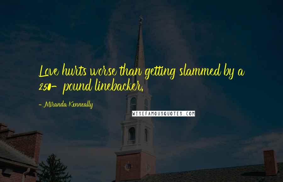 Miranda Kenneally Quotes: Love hurts worse than getting slammed by a 250-pound linebacker.