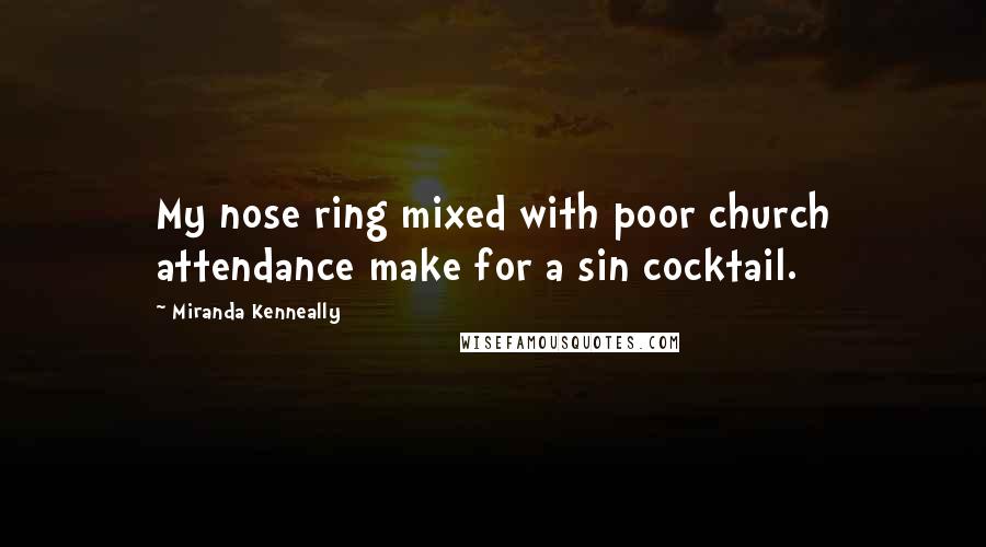 Miranda Kenneally Quotes: My nose ring mixed with poor church attendance make for a sin cocktail.