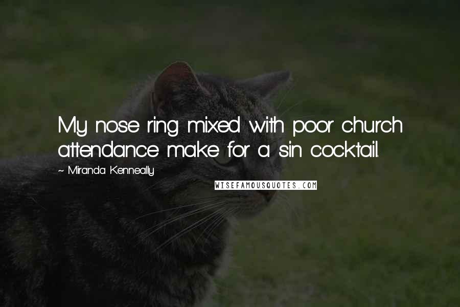 Miranda Kenneally Quotes: My nose ring mixed with poor church attendance make for a sin cocktail.